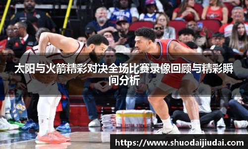 太阳与火箭精彩对决全场比赛录像回顾与精彩瞬间分析