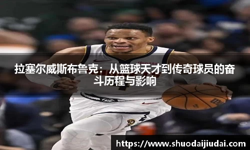拉塞尔威斯布鲁克：从篮球天才到传奇球员的奋斗历程与影响