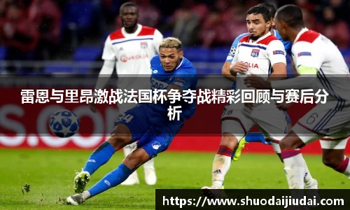 雷恩与里昂激战法国杯争夺战精彩回顾与赛后分析
