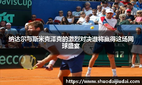 纳达尔与斯米克泽克的激烈对决谁将赢得这场网球盛宴