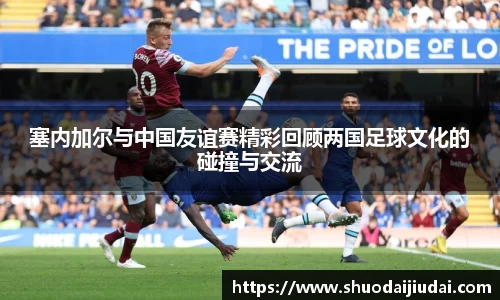 塞内加尔与中国友谊赛精彩回顾两国足球文化的碰撞与交流