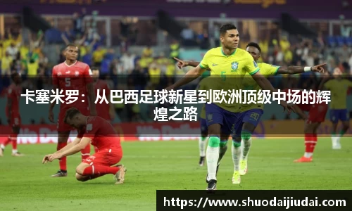 卡塞米罗：从巴西足球新星到欧洲顶级中场的辉煌之路