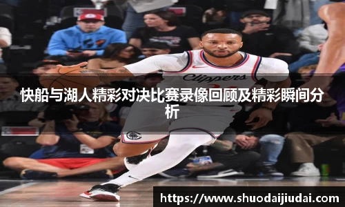 快船与湖人精彩对决比赛录像回顾及精彩瞬间分析