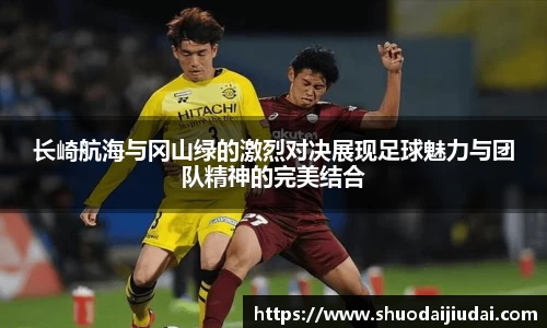 长崎航海与冈山绿的激烈对决展现足球魅力与团队精神的完美结合