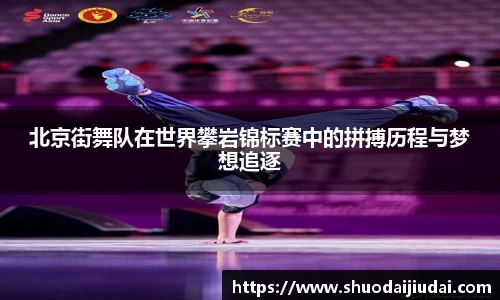 北京街舞队在世界攀岩锦标赛中的拼搏历程与梦想追逐